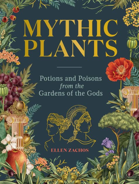 Mythic Plants: Potions and Poisons from the Gardens of the Gods by Ellen Zachos