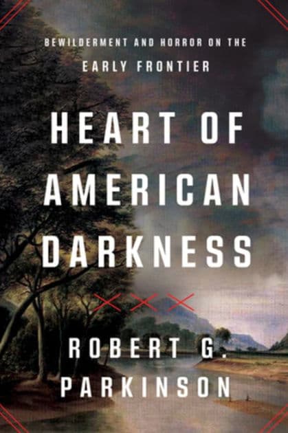 Heart of American Darkness: Bewilderment and Horror on the Early Frontier by Robert G. Parkinson