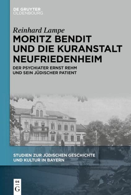 Moritz Bendit und die Kuranstalt Neufriedenheim: Der Psychiater Ernst Rehm und sein jüdischer Patient by Reinhard Lampe