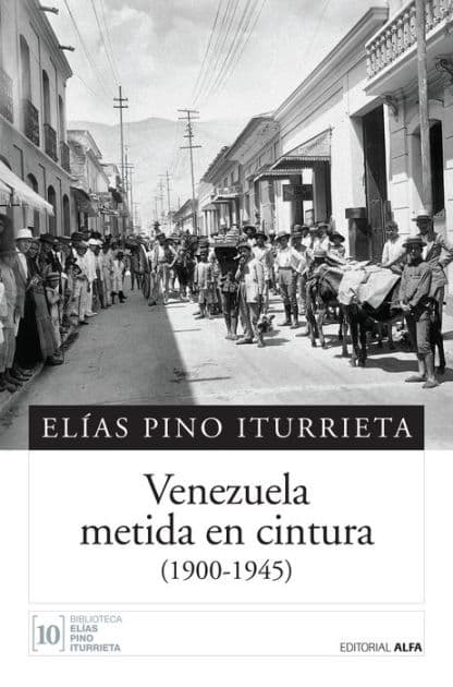 Venezuela metida en cintura: (1900-1945) by Elías Pino Iturrieta