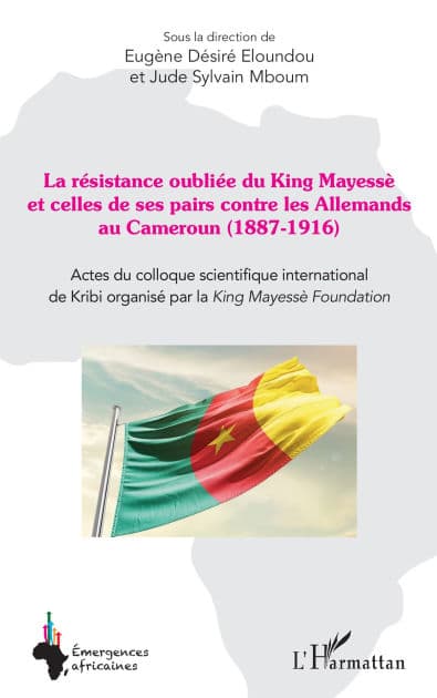La résistance oubliée du King Mayessè et celles de ses pairs contre les Allemands au Cameroun (1887-1916): Actes du colloque scientifique international de Kribi organisé par la King Mayessè Foundation by Eugène Désiré Eloundou