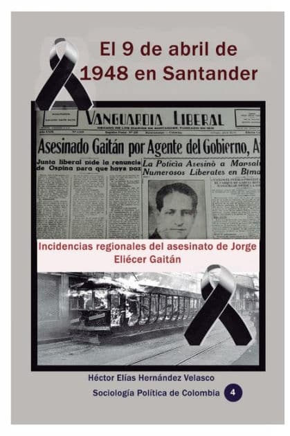 El 9 de abril de 1948 en Santander: Incidencias regionales del asesinato de Jorge Eliï¿½cer Gaitï¿½n by Hector Elias Hernandez Velasco