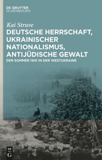 Deutsche Herrschaft, ukrainischer Nationalismus, antijüdische Gewalt: Der Sommer 1941 in der Westukraine by Kai Struve