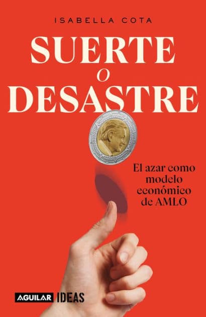 Suerte o desastre: El azar como modelo económico de AMLO / Luck or Disaster. Cha nce as AMLO's Economic Model by ISABELLA COTA