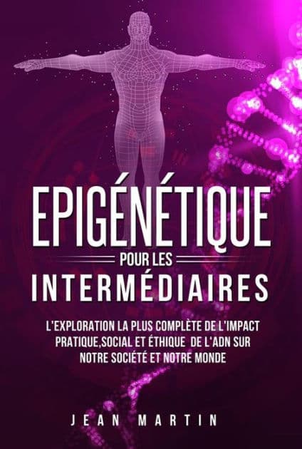 Epigénétique pour les intermédiaires. L'exploration la plus complète de l'impact pratique, social et éthique de l'ADN sur notre société et notre monde. by Jean Martin