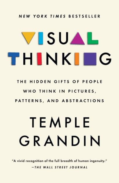 Visual Thinking: The Hidden Gifts of People Who Think in Pictures, Patterns, and Abstractions by Temple Grandin