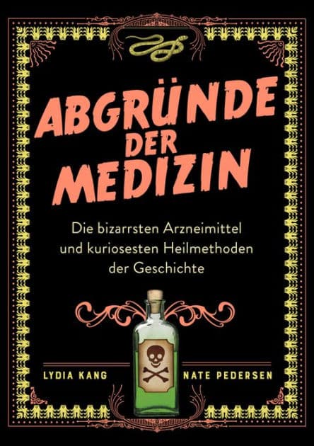 Abgründe der Medizin: Die bizarrsten Arzneimittel und kuriosesten Heilmethoden der Geschichte by Lydia Kang