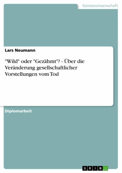 'Wild' oder 'Gezähmt'? - Über die Veränderung gesellschaftlicher Vorstellungen vom Tod: Über die Veränderung gesellschaftlicher Vorstellungen vom Tod by Lars Neumann