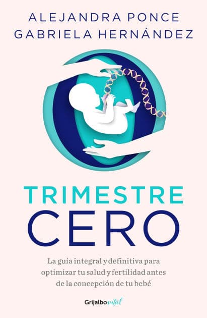 Trimestre Cero: La guía integral y definitiva para optimizar tu salud y fertilid ad antes de la concepción de tu bebé / Trimester Zero by Alejandra Ponce