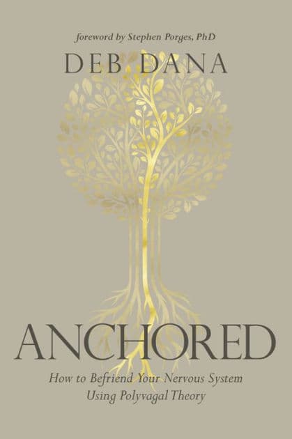 Anchored: How to Befriend Your Nervous System Using Polyvagal Theory by Deb Dana LCSW