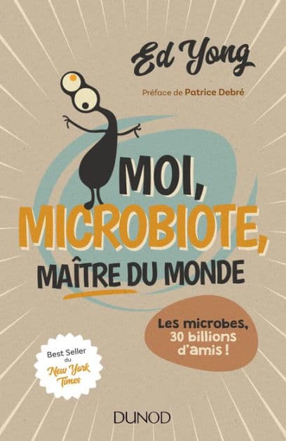 Moi, microbiote, maître du monde: Les microbes, 30 billions d'amis / I Contain Multitudes: The Microbes within Us and a Grander View of Life by Ed Yong