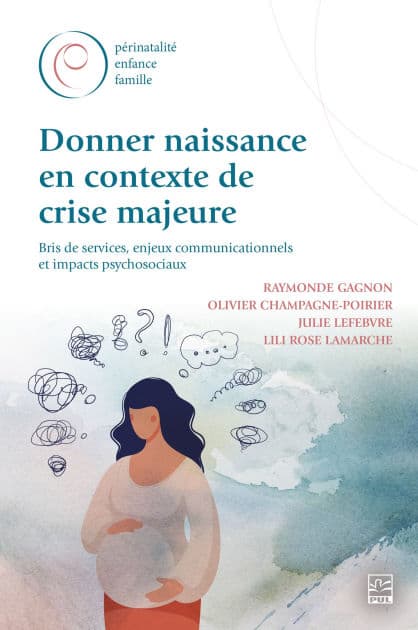 Donner naissance en contexte de crise majeure: bris de services, enjeux communicationnels et impacts psychosociaux by Raymonde Gagnon