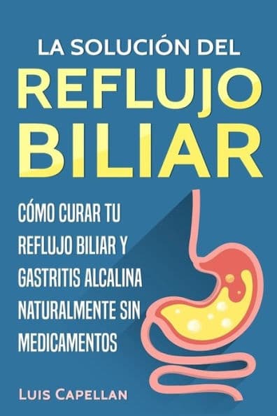 La Solución Del Reflujo Biliar: Cómo Curar Tu Reflujo Biliar y Gastritis Alcalina Naturalmente Sin Medicamentos by Luis Capellan