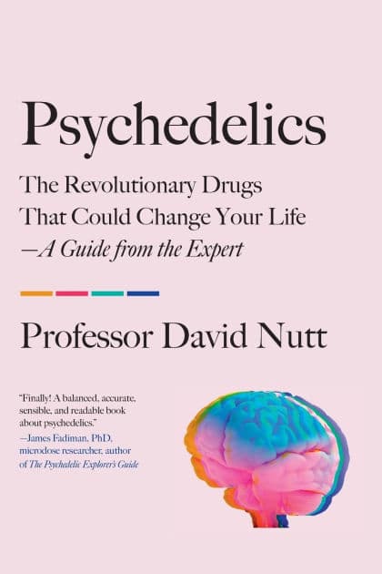 Psychedelics: The Revolutionary Drugs That Could Change Your Life-A Guide from the Expert by David Nutt