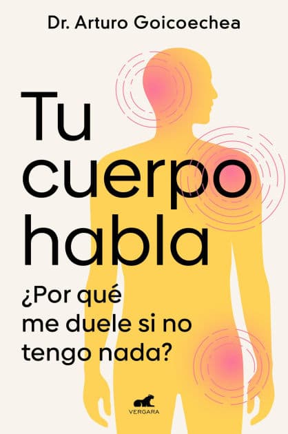 Tu cuerpo habla: ¿Por qué me duele si no tengo nada? by Dr. Arturo Goicoechea