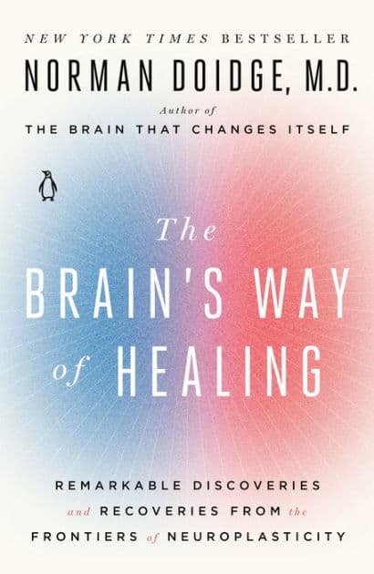 The Brain's Way of Healing: Remarkable Discoveries and Recoveries from the Frontiers of Neuroplasticity by Norman Doidge M.D.
