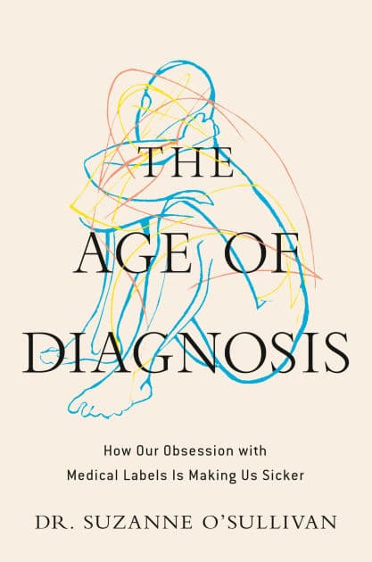 The Age of Diagnosis: How Our Obsession with Medical Labels Is Making Us Sicker by Suzanne O'Sullivan