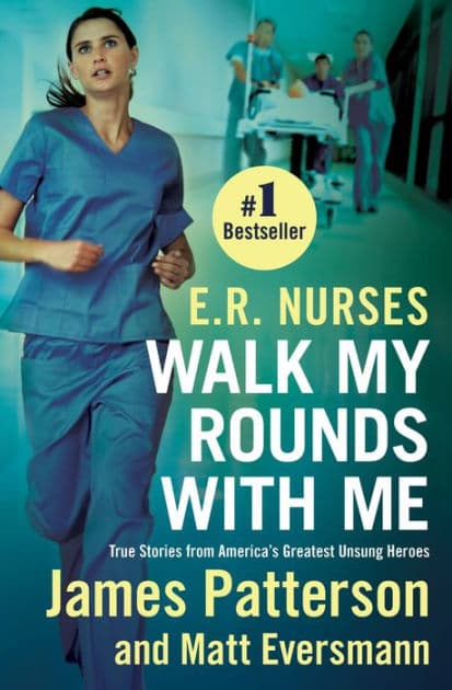 E.R. Nurses: Walk My Rounds with Me: True Stories from America's Greatest Unsung Heroes by James Patterson