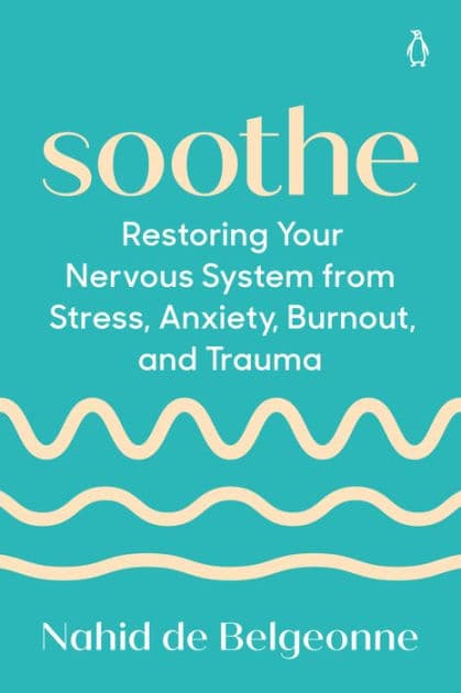 Soothe: Restoring Your Nervous System from Stress, Anxiety, Burnout, and Trauma by Nahid de Belgeonne