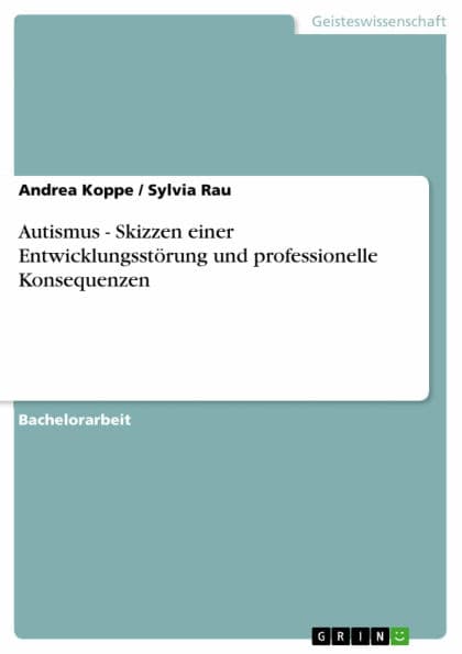 Autismus - Skizzen einer Entwicklungsstörung und professionelle Konsequenzen by Andrea Koppe