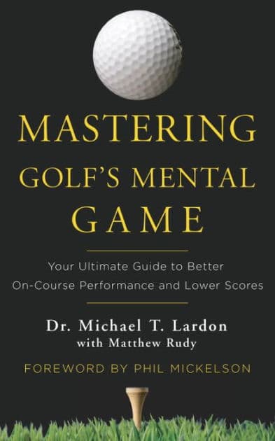 Mastering Golf's Mental Game: Your Ultimate Guide to Better On-Course Performance and Lower Scores by Michael Lardon