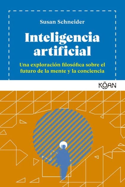 Inteligencia artificial: Una exploración filosófica sobre el futuro de la mente y la conciencia by Susan Schneider
