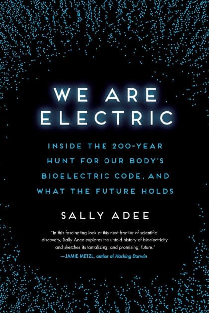 We Are Electric: Inside the 200-Year Hunt for Our Body's Bioelectric Code, and What the Future Holds by Sally Adee