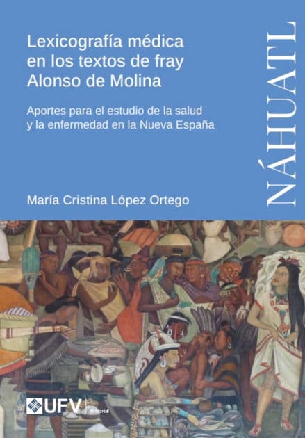 Lexicografía médica en los textos de fray Alonso de Molina: Aportes para el estudio de la salud y la enfermedad en la Nueva España by María Cristina López Ortego