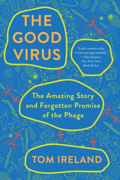 The Good Virus: The Amazing Story and Forgotten Promise of the Phage by Tom Ireland