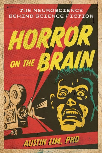 Horror on the Brain: The Neuroscience Behind Science Fiction by Austin Lim PhD