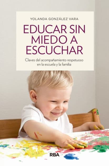 Educar sin miedo a escuchar: Claves del acompañamiento respetuoso en la escuela y la familia by Yolanda Gónzalez Vara