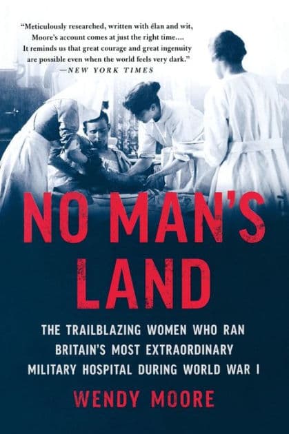 No Man's Land: The Trailblazing Women Who Ran Britain's Most Extraordinary Military Hospital During World War I by Wendy Moore