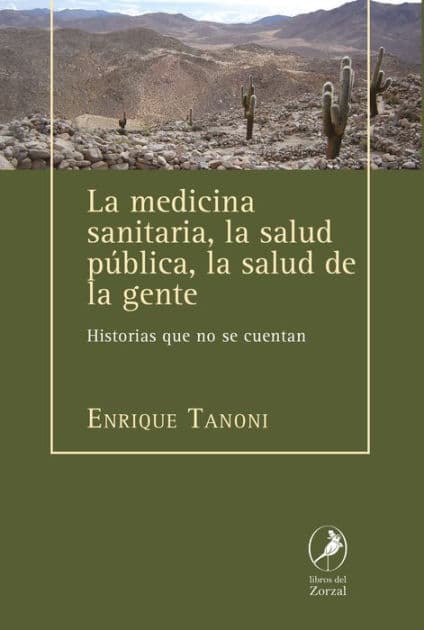 La medicina sanitaria, la salud pública, la salud de la gente: Historias que no se cuentan by Enrique Tanoni