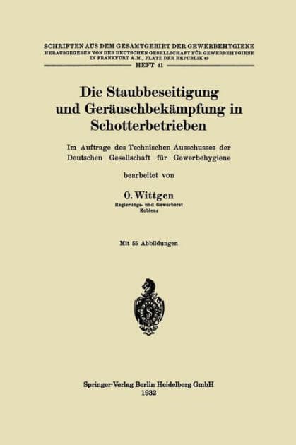 Die Staubbeseitigung und Gerï¿½uschbekï¿½mpfung in Schotterbetrieben: Im Auftrage des Technischen Ausschusses der Deutschen Gesellschaft fï¿½r Gewerbehygiene by Otto Wittgen