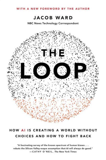 The Loop: How AI Is Creating a World Without Choices and How to Fight Back by Jacob Ward