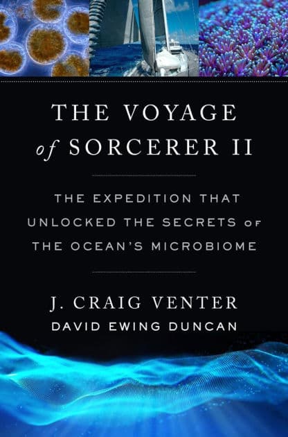 The Voyage of Sorcerer II: The Expedition That Unlocked the Secrets of the Ocean's Microbiome by J. Craig Venter