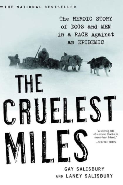 The Cruelest Miles: The Heroic Story of Dogs and Men in a Race Against an Epidemic by Gay Salisbury