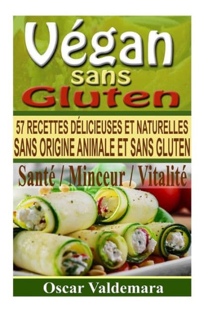 Vegan sans Gluten: 57 recettes de petits déjeuners, déjeuners, dîners et desserts délicieux et naturels, sans origine animale et sans gluten by Oscar Valdemara