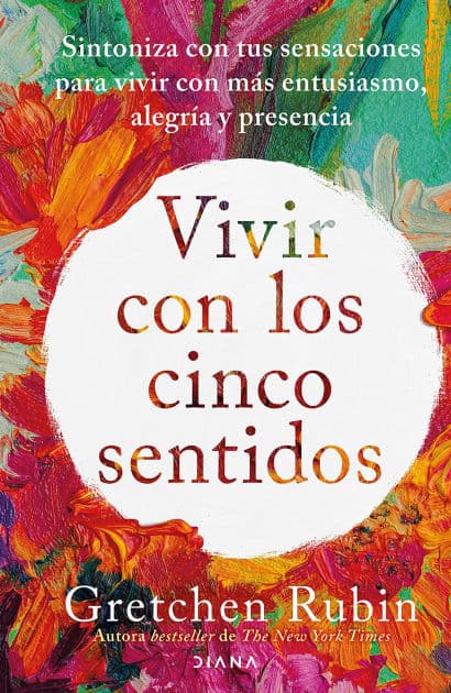 Vivir con los cinco sentidos (Edición mexicana): Sintoniza con tus sensaciones para vivir con más entusiasmo, alegría y presencia / Life in Five Senses by Gretchen Rubin
