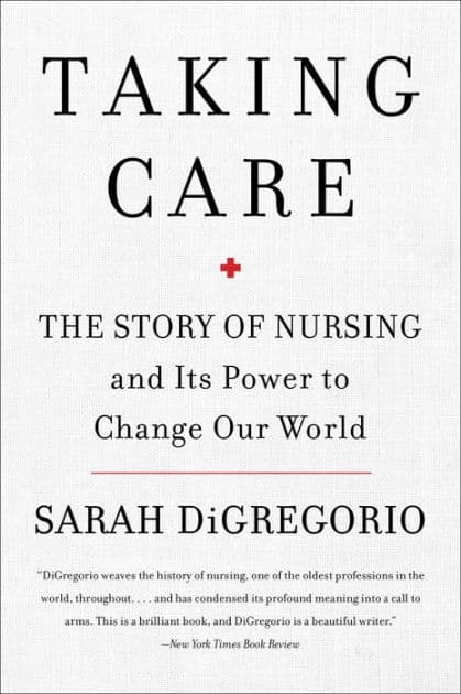 Taking Care: The Story of Nursing and Its Power to Change Our World by Sarah DiGregorio