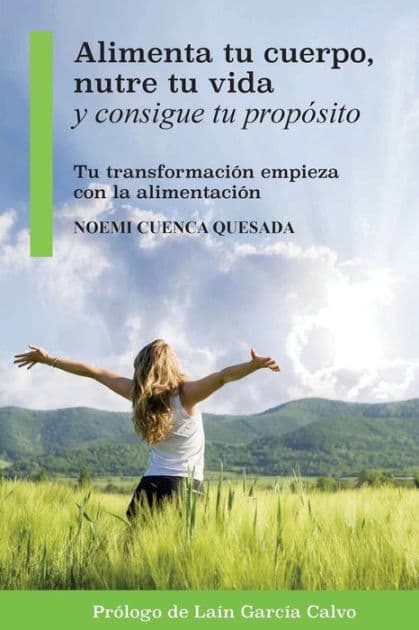 Alimenta tu cuerpo, nutre tu vida y consigue tu propï¿½sito: Tu transformaciï¿½n empieza con la alimentaciï¿½n by Noemi Cuenca Quesada