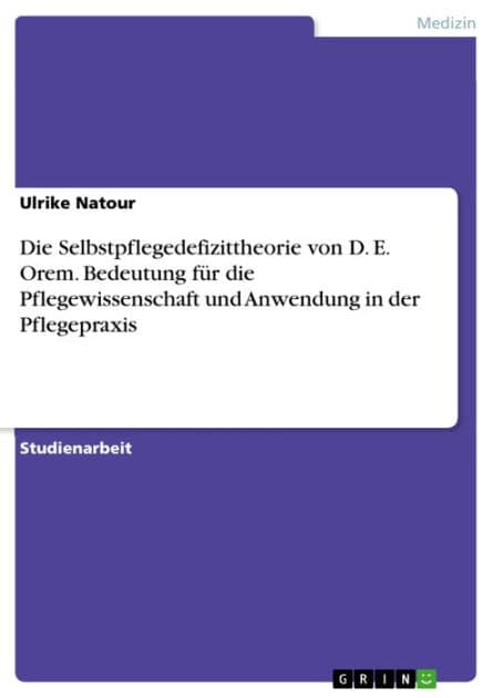 Die Selbstpflegedefizittheorie von D. E. Orem. Bedeutung für die Pflegewissenschaft und Anwendung in der Pflegepraxis by Ulrike Natour