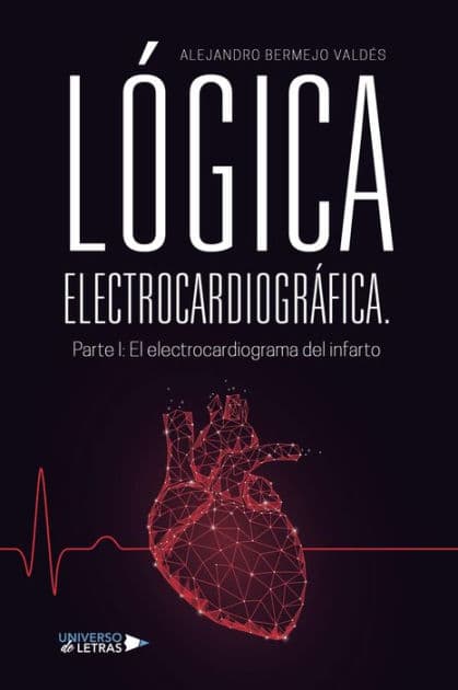 LÓGICA ELECTROCARDIOGRÁFICA. Parte I: El electrocardiograma del infarto by Alejandro Bermejo Valdés