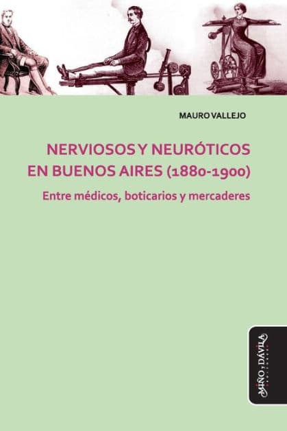 Nerviosos y neurï¿½ticos en Buenos Aires (1880-1900): Entre mï¿½dicos, boticarios y mercaderes by Mauro Vallejo