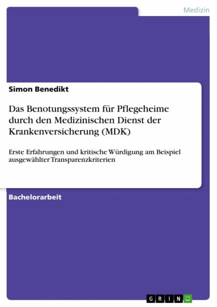 Das Benotungssystem für Pflegeheime durch den Medizinischen Dienst der Krankenversicherung (MDK): Erste Erfahrungen und kritische Würdigung am Beispiel ausgewählter Transparenzkriterien by Simon Benedikt