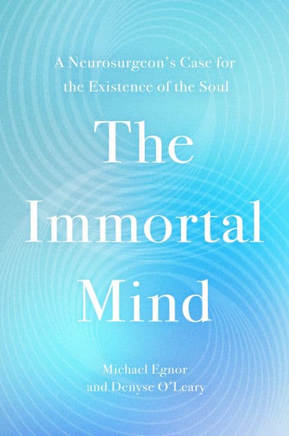 The Immortal Mind: A Neurosurgeon's Case for the Existence of the Soul by Michael Egnor