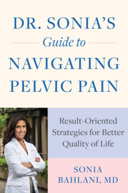 Dr. Sonia's Guide to Navigating Pelvic Pain: Result-Oriented Strategies for Better Quality of Life by Sonia Bahlani MD