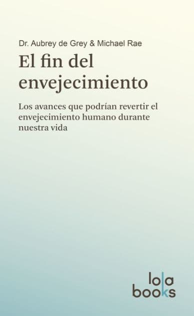 El fin del envejecimiento: Los avances que podrían revertir el envejecimiento humano durante nuestra vida by Aubrey de Grey