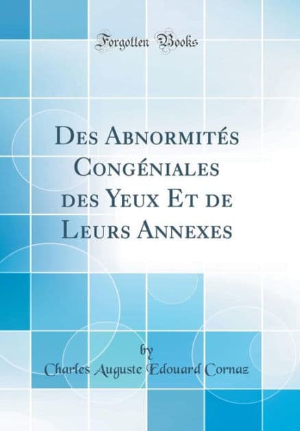 Des Abnormités Congéniales des Yeux Et de Leurs Annexes (Classic Reprint) by Charles Auguste Edouard Cornaz