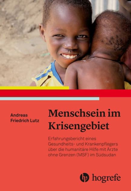 Menschsein im Krisengebiet: Erfahrungsbericht eines Gesundheits- und Krankenpflegers über die humanitäre Hilfe mit Ärzte ohne Grenzen (MSF) im Südsudan by Andreas Friedrich Lutz